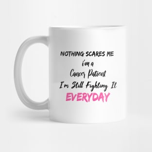 Nothing Scares Me I'm A Cancer Patient I'm Still Fighting It Everyday Mug